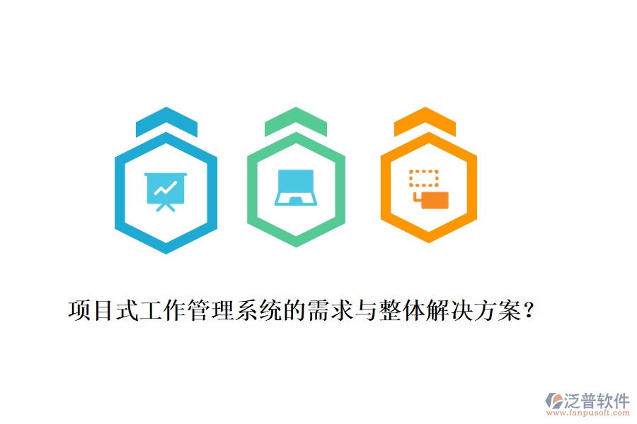 項(xiàng)目式工作管理系統(tǒng)的需求與整體解決方案？
