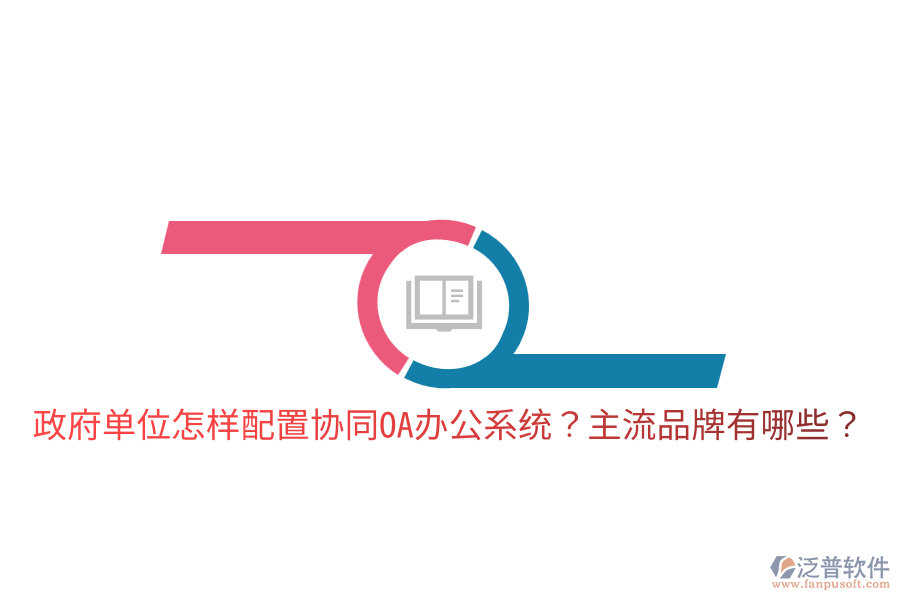  政府單位怎樣配置協(xié)同<a href=http://www.newsbd7.com/oa/ target=_blank class=infotextkey>OA辦公系統(tǒng)</a>？主流品牌有哪些？