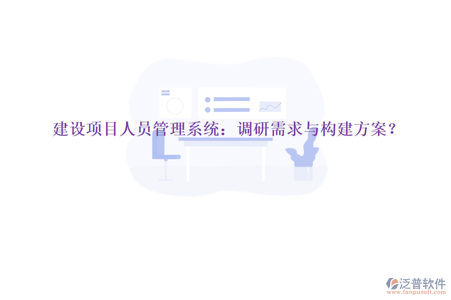 建設(shè)項目人員管理系統(tǒng)：調(diào)研需求與構(gòu)建方案?