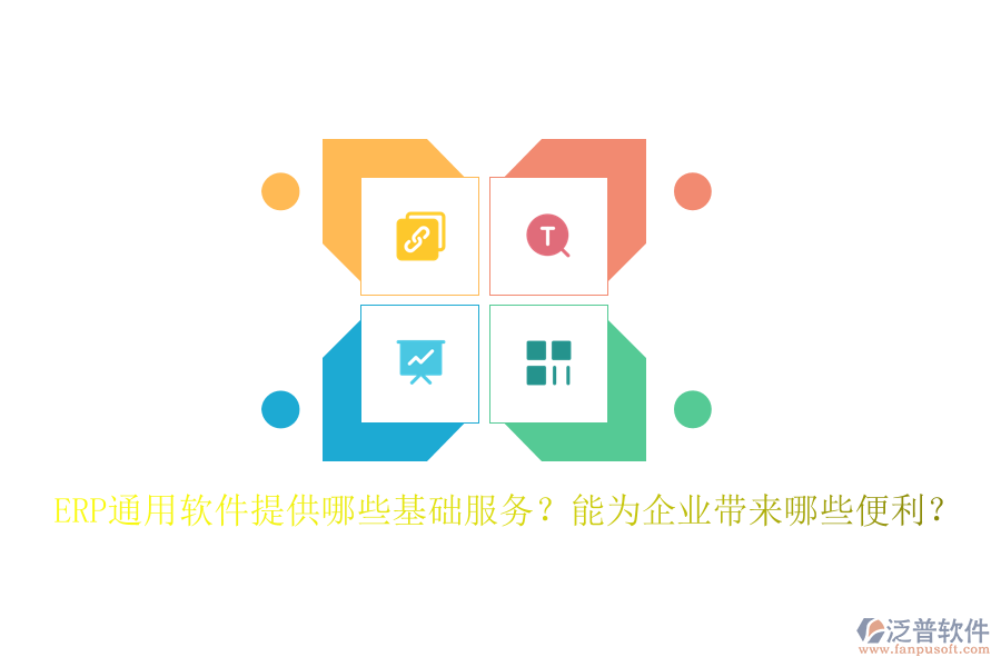 ERP通用軟件提供哪些基礎(chǔ)服務(wù)？能為企業(yè)帶來哪些便利？