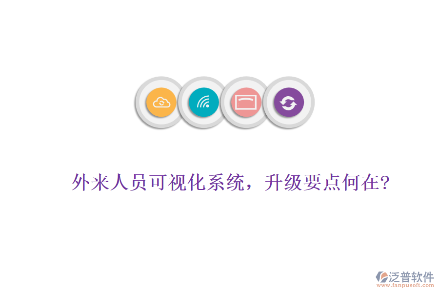外來人員可視化系統(tǒng)，升級(jí)要點(diǎn)何在?