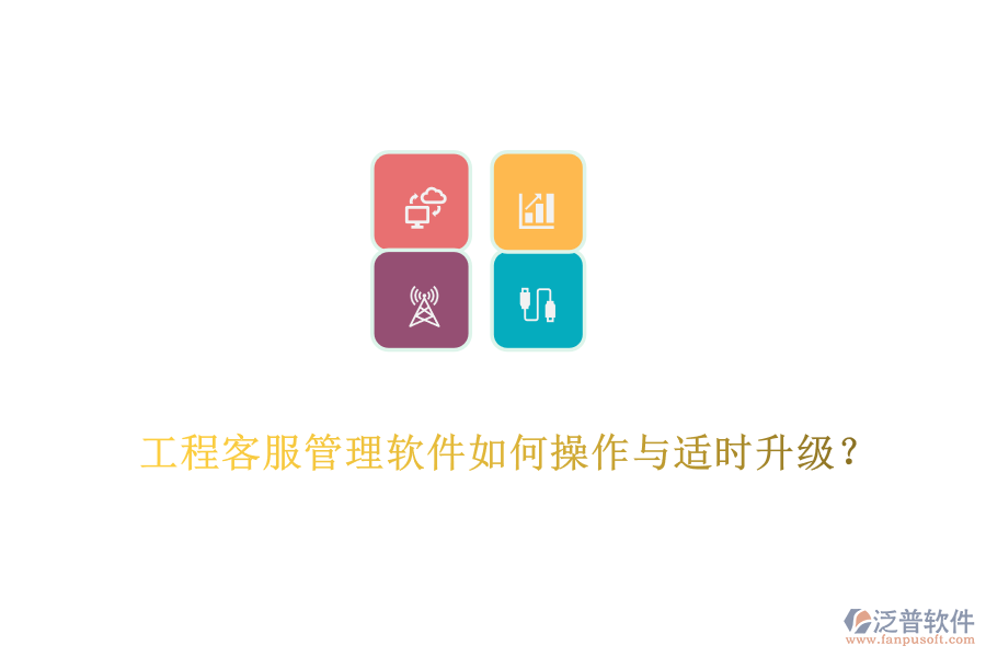 工程客服管理軟件如何操作與適時升級？