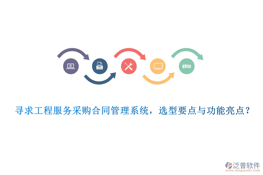 尋求工程服務(wù)采購合同管理系統(tǒng)，選型要點與功能亮點？
