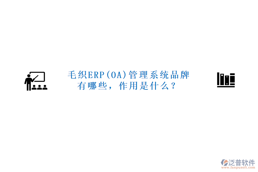 毛織ERP(OA)管理系統(tǒng)品牌有哪些，作用是什么？