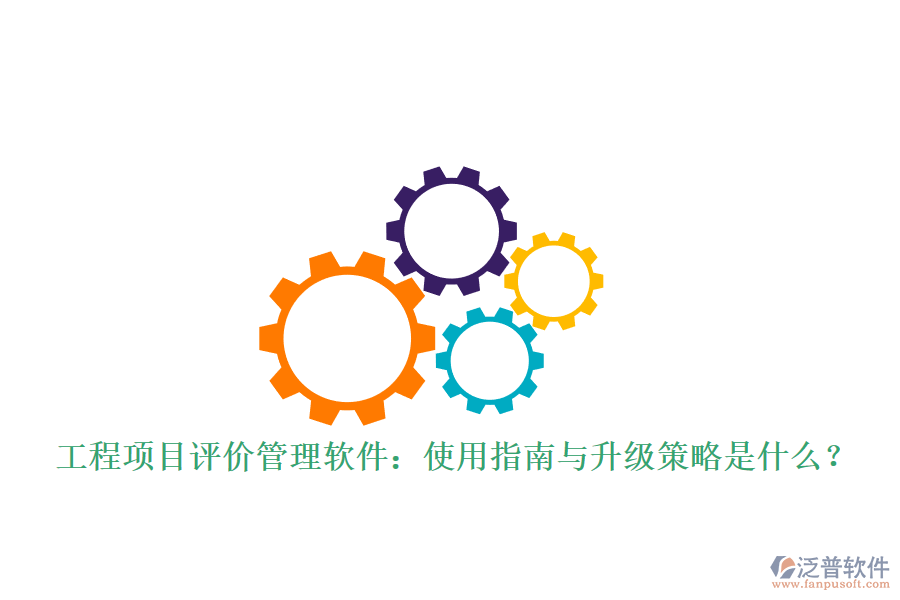 工程項(xiàng)目評價(jià)管理軟件：使用指南與升級(jí)策略是什么?