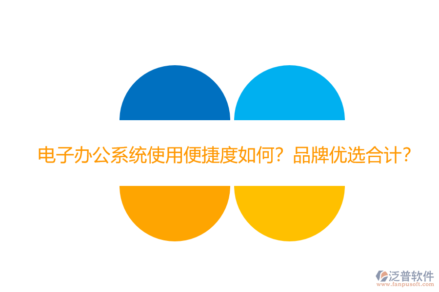 電子辦公系統(tǒng)使用便捷度如何？品牌優(yōu)選合計？