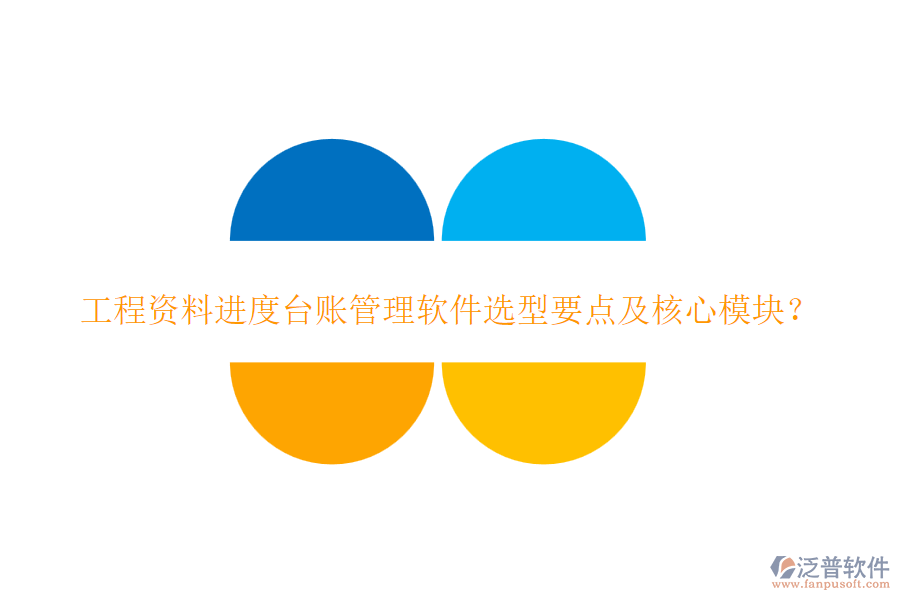 工程資料進度臺賬管理軟件選型要點及核心模塊？