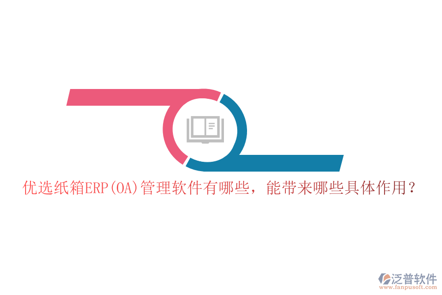 優(yōu)選紙箱ERP(OA)管理軟件有哪些，能帶來哪些具體作用？