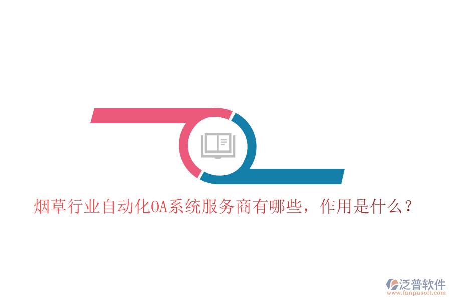  煙草行業(yè)自動(dòng)化OA系統(tǒng)服務(wù)商有哪些，作用是什么？