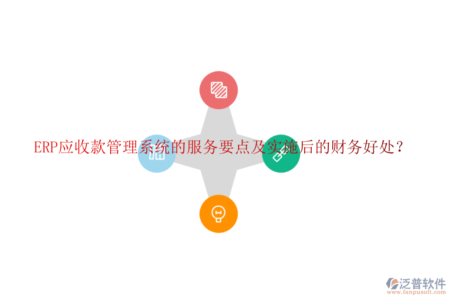 ERP應(yīng)收款管理系統(tǒng)的服務(wù)要點(diǎn)及實(shí)施后的財(cái)務(wù)好處？
