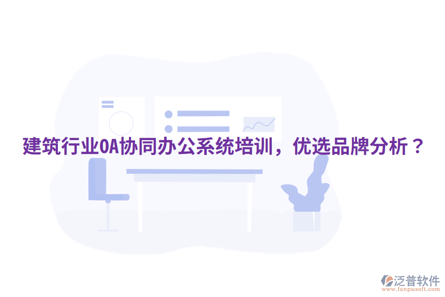  建筑行業(yè)OA協(xié)同辦公系統(tǒng)培訓(xùn)，優(yōu)選品牌分析？
