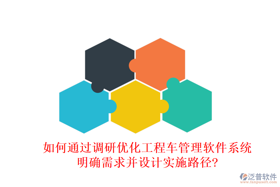 如何通過調(diào)研優(yōu)化工程車管理軟件系統(tǒng)，明確需求并設(shè)計(jì)實(shí)施路徑?