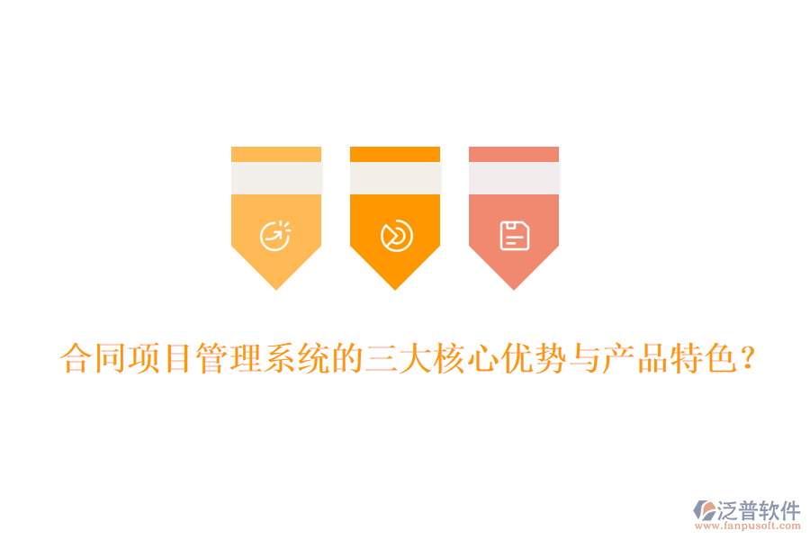合同項(xiàng)目管理系統(tǒng)的三大核心優(yōu)勢與產(chǎn)品特色？