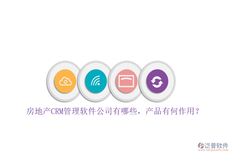 房地產(chǎn)CRM管理軟件公司有哪些，產(chǎn)品有何作用？