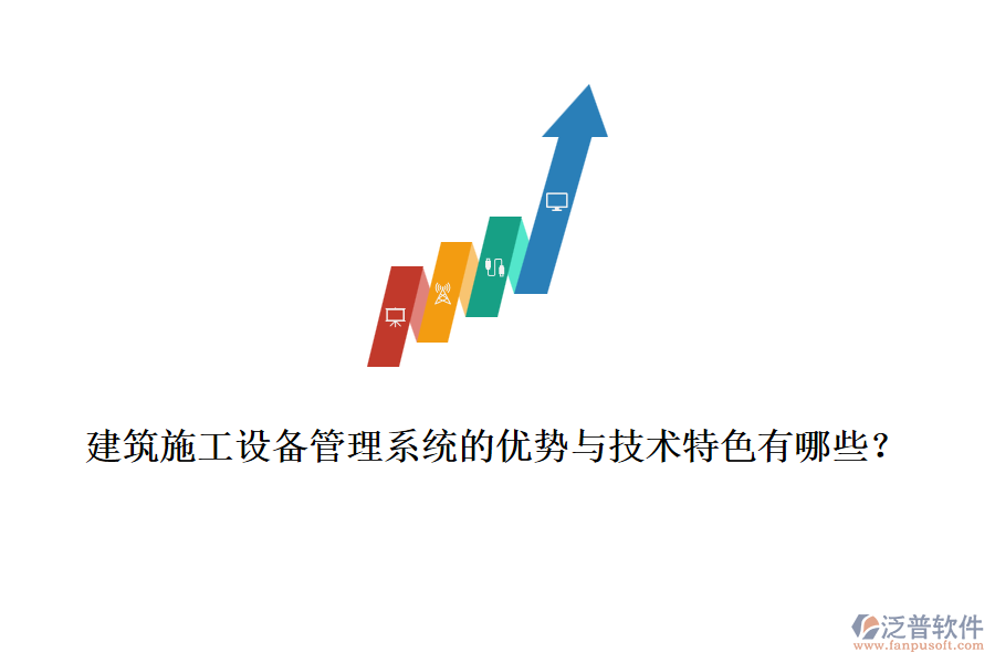 建筑施工設(shè)備管理系統(tǒng)的優(yōu)勢(shì)與技術(shù)特色有哪些？