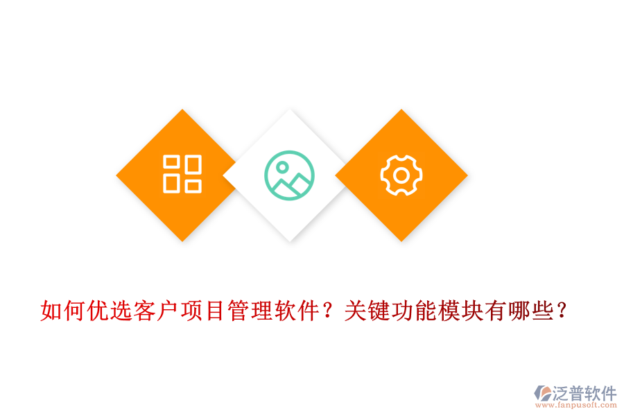 如何優(yōu)選客戶項目管理軟件？關(guān)鍵功能模塊有哪些？