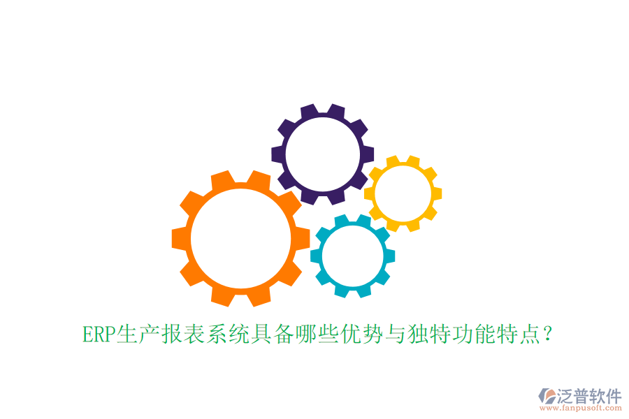 ERP生產報表系統(tǒng)具備哪些優(yōu)勢與獨特功能特點？