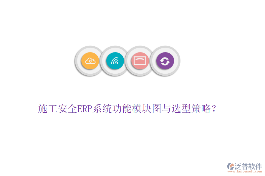 施工安全ERP系統(tǒng)功能模塊圖與選型策略？