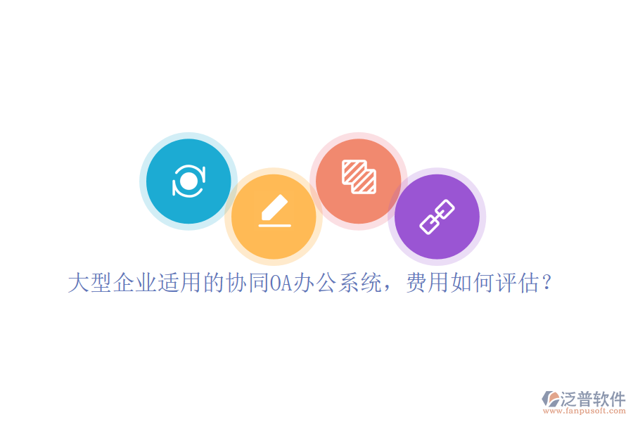 大型企業(yè)適用的協(xié)同OA辦公系統(tǒng)，費(fèi)用如何評(píng)估？