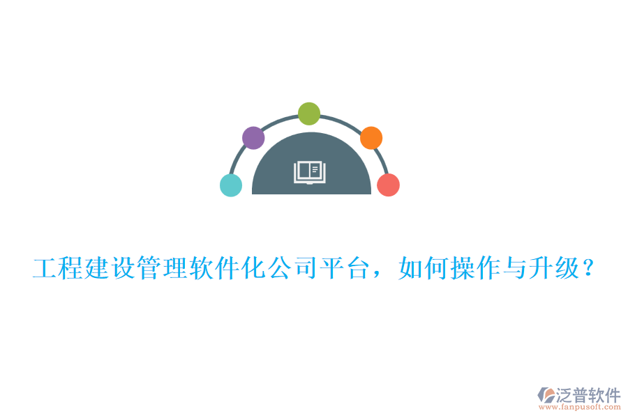 工程建設(shè)管理軟件化公司平臺，如何操作與升級？