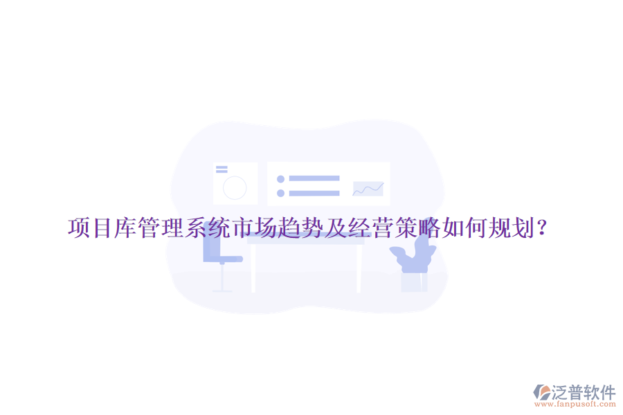 項(xiàng)目庫(kù)管理系統(tǒng)市場(chǎng)趨勢(shì)及經(jīng)營(yíng)策略如何規(guī)劃？