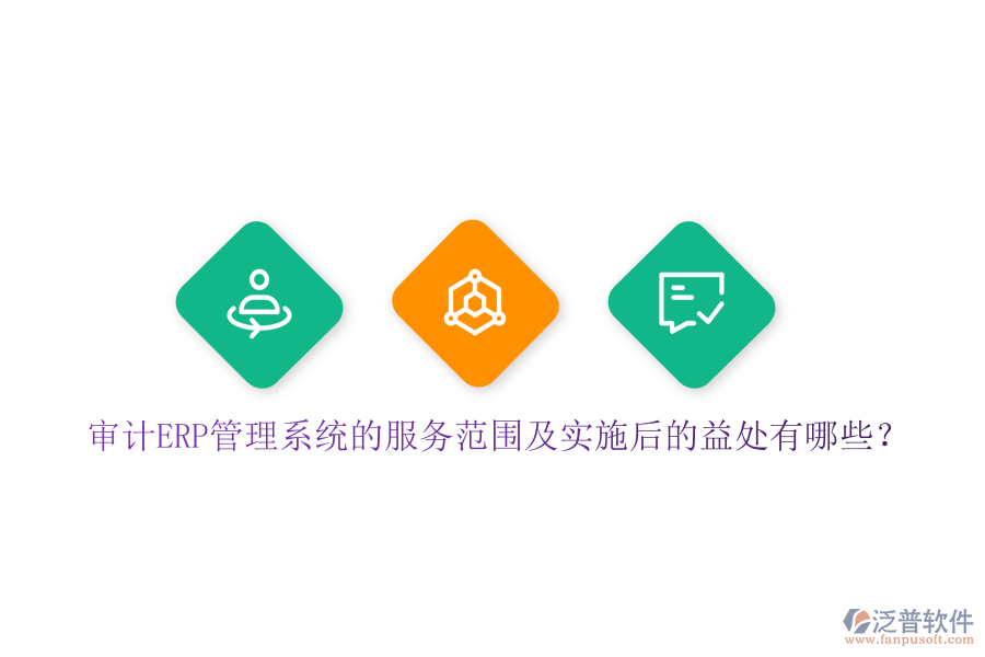 審計ERP管理系統(tǒng)的服務(wù)范圍及實施后的益處有哪些？