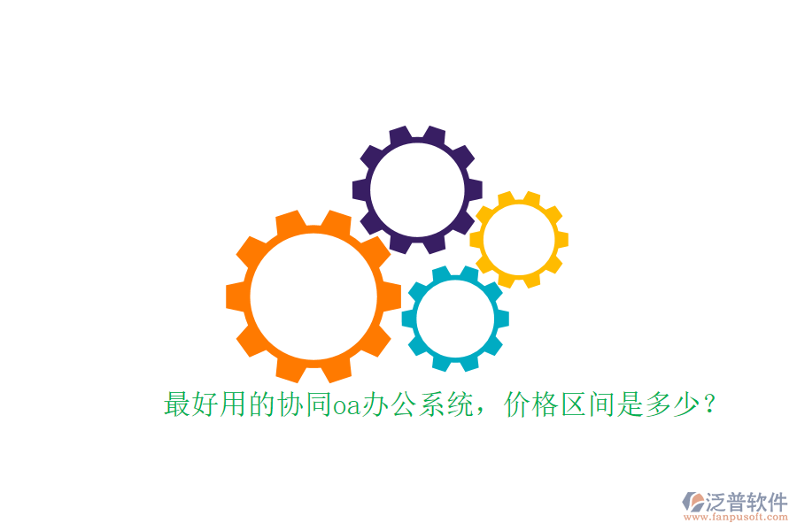 最好用的協(xié)同oa辦公系統(tǒng)，價(jià)格區(qū)間是多少？