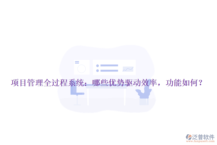 項目管理全過程系統(tǒng)：哪些優(yōu)勢驅動效率，功能如何？