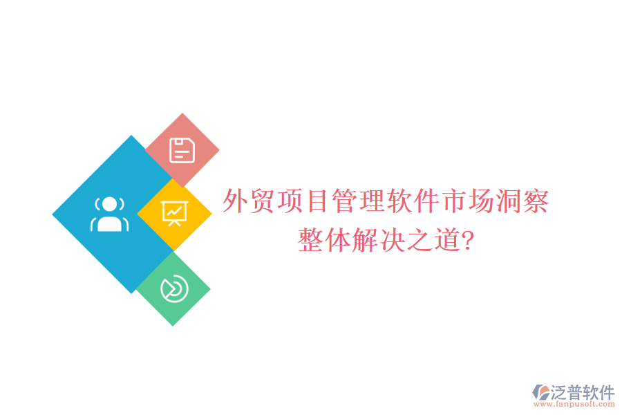 外貿(mào)項(xiàng)目管理軟件市場(chǎng)洞察，整體解決之道?