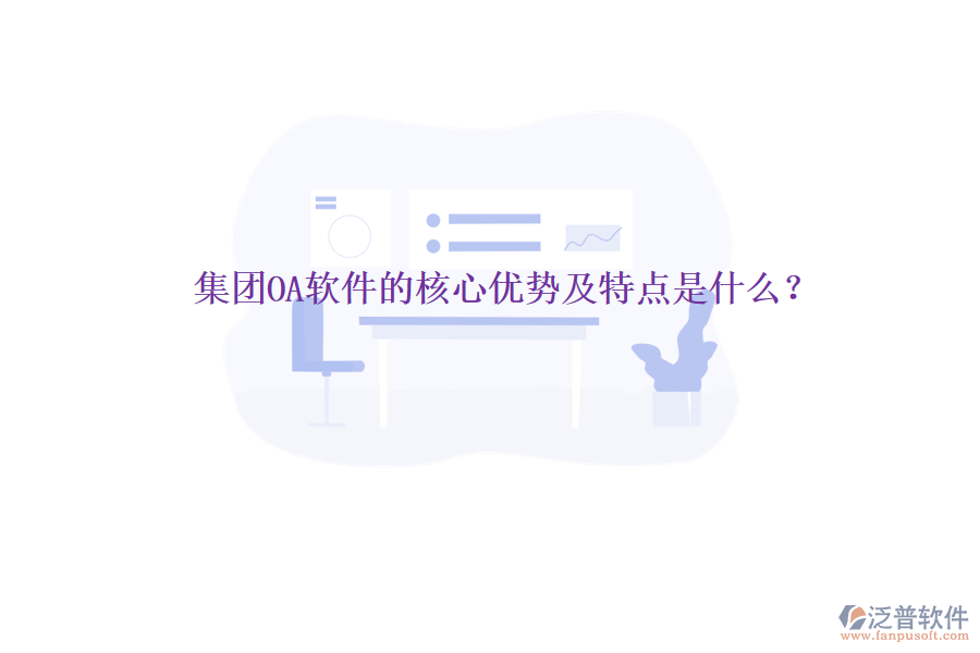  集團OA軟件的核心優(yōu)勢及特點是什么？