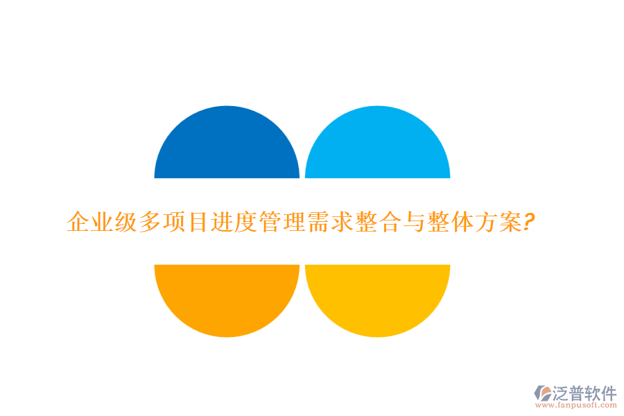 企業(yè)級多項(xiàng)目進(jìn)度管理需求整合與整體方案?