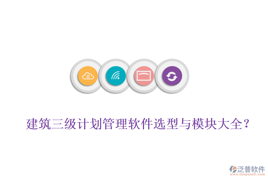建筑三級(jí)計(jì)劃管理軟件選型與模塊大全？