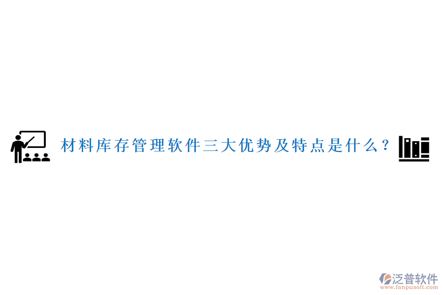 材料庫存管理軟件三大優(yōu)勢及特點是什么？