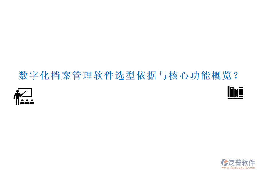 數(shù)字化檔案管理軟件選型依據(jù)與核心功能概覽？