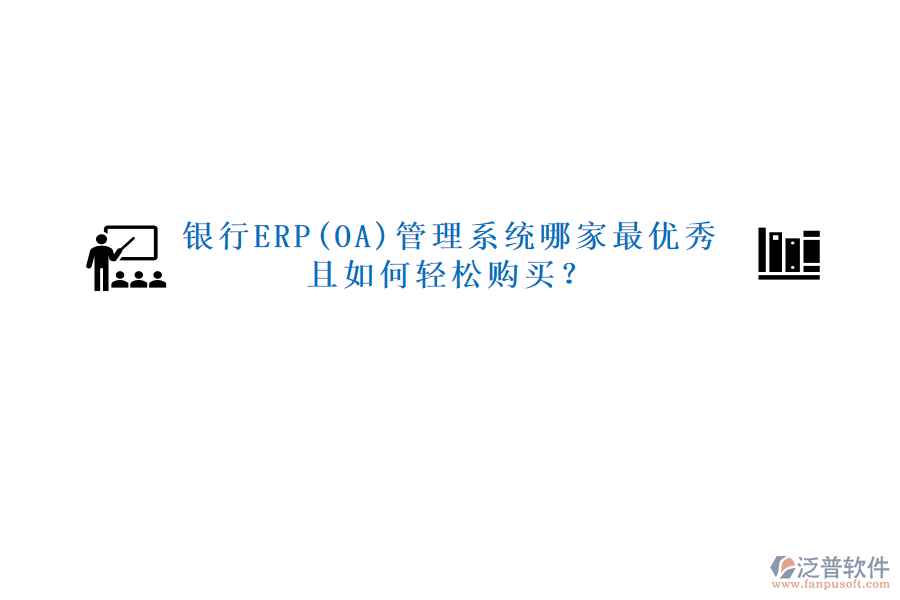 銀行ERP(OA)管理系統(tǒng)哪家最優(yōu)秀且如何輕松購(gòu)買(mǎi)？