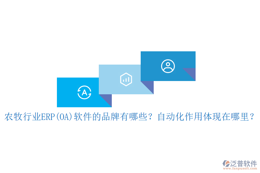 農(nóng)牧行業(yè)ERP(OA)軟件的品牌有哪些？自動(dòng)化作用體現(xiàn)在哪里？