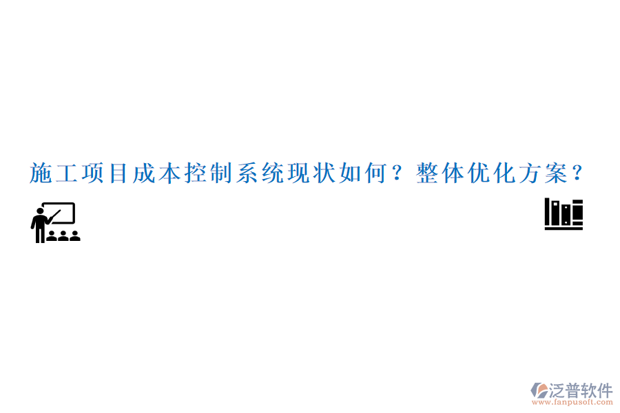 施工項目成本控制系統(tǒng)現(xiàn)狀如何？整體優(yōu)化方案？