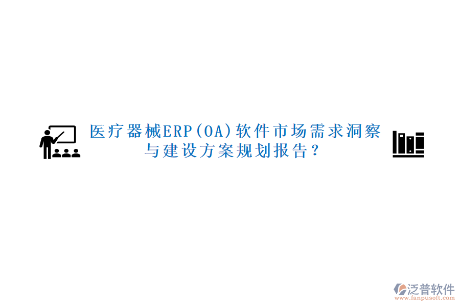 醫(yī)療器械ERP(OA)軟件市場(chǎng)需求洞察與建設(shè)方案規(guī)劃報(bào)告？