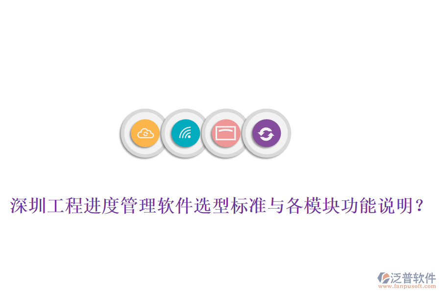 深圳工程進(jìn)度管理軟件選型標(biāo)準(zhǔn)與各模塊功能說明？