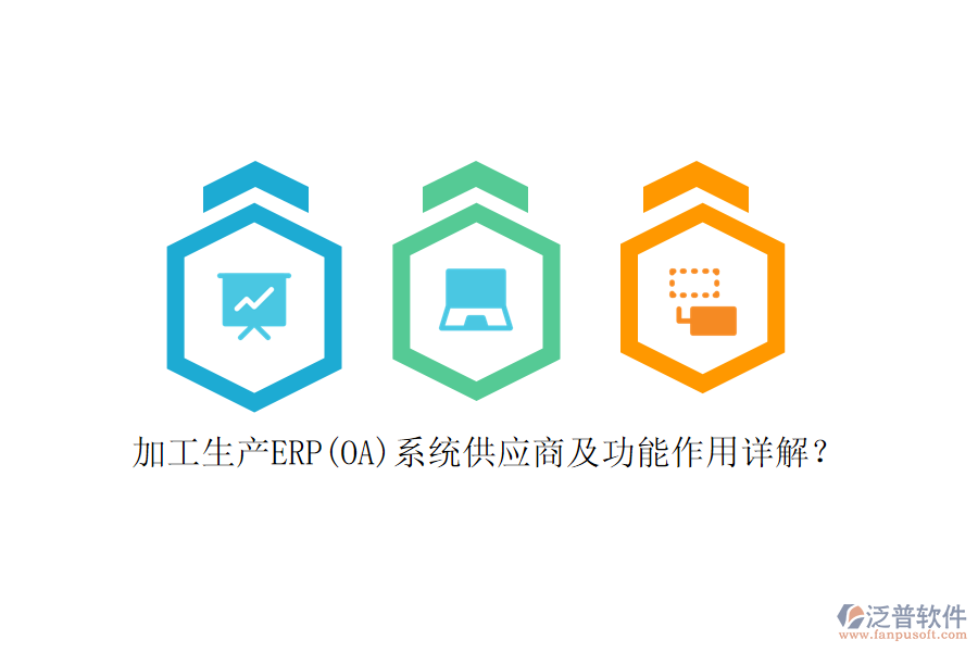 加工生產(chǎn)ERP(OA)系統(tǒng)供應(yīng)商及功能作用詳解？