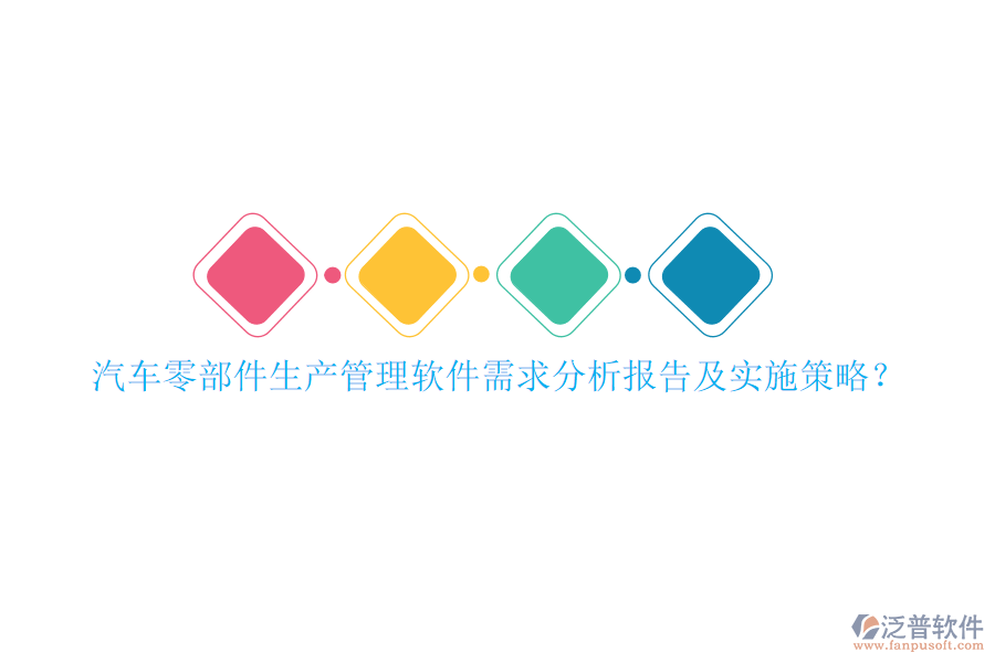 汽車零部件生產(chǎn)管理軟件需求分析報告及實施策略？