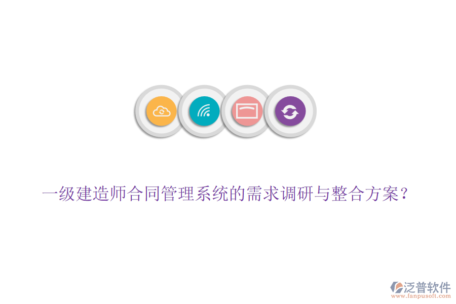 一級(jí)建造師合同管理系統(tǒng)的需求調(diào)研與整合方案？