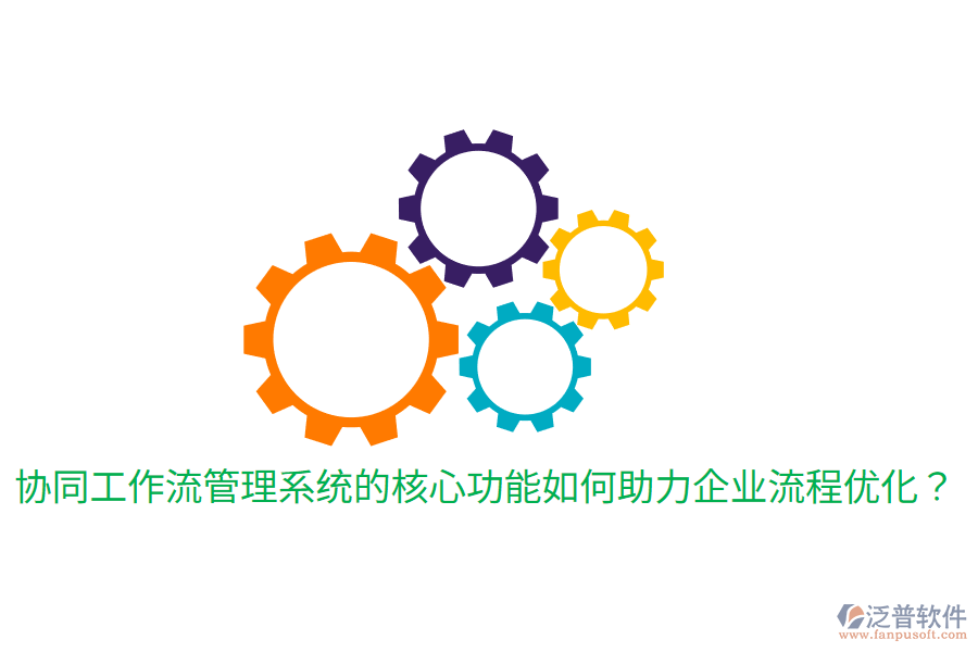  協(xié)同工作流管理系統(tǒng)的核心功能如何助力企業(yè)流程優(yōu)化？