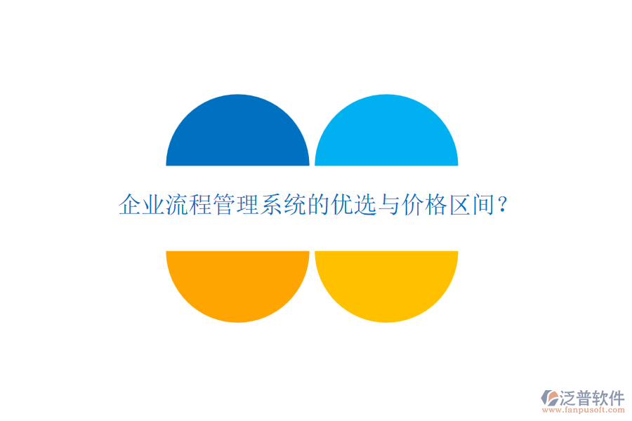 企業(yè)流程管理系統(tǒng)的優(yōu)選與價(jià)格區(qū)間？