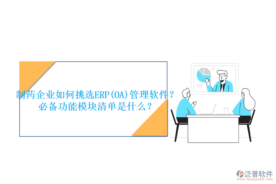 制藥企業(yè)如何挑選ERP(OA)管理軟件？必備功能模塊清單是什么？