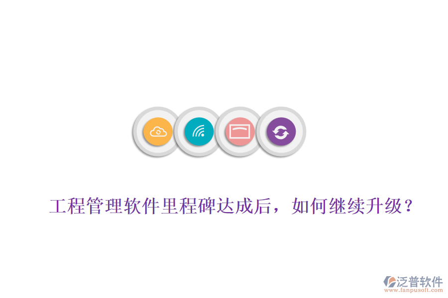 工程管理軟件里程碑達(dá)成后，如何繼續(xù)升級(jí)？