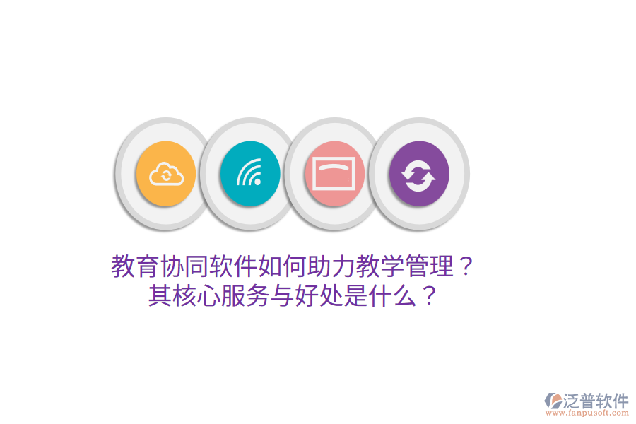  教育協(xié)同軟件如何助力教學(xué)管理？其核心服務(wù)與好處是什么？