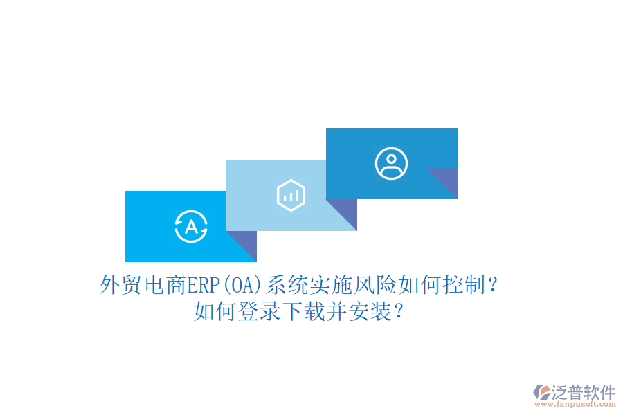 外貿(mào)電商ERP(OA)系統(tǒng)實施風(fēng)險如何控制？如何登錄下載并安裝？