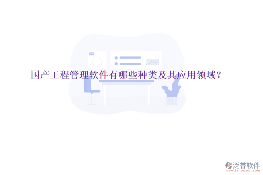 國產(chǎn)工程管理軟件有哪些種類及其應(yīng)用領(lǐng)域?