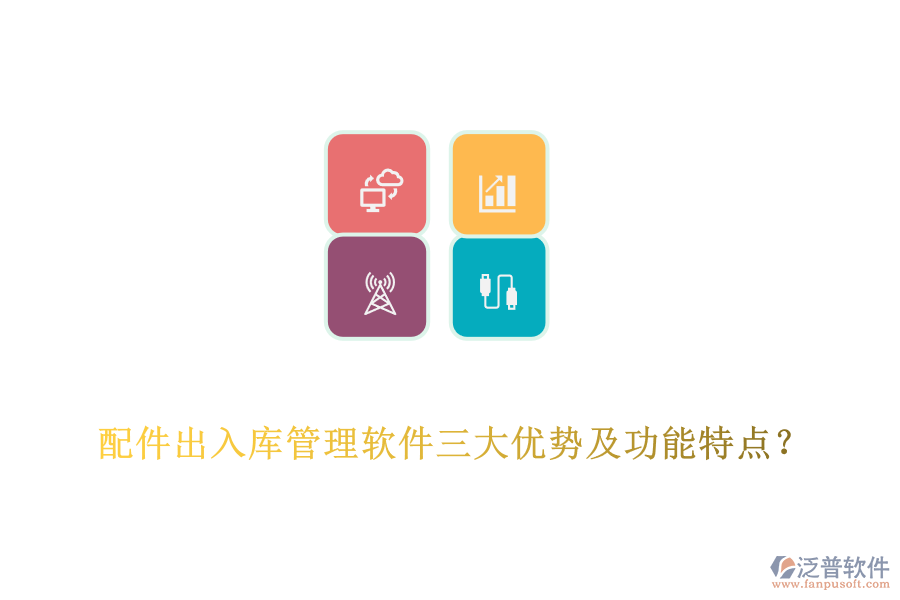 配件出入庫管理軟件三大優(yōu)勢及功能特點？